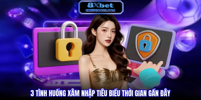 3 tình huống xâm nhập tiêu biểu thời gian gần đây