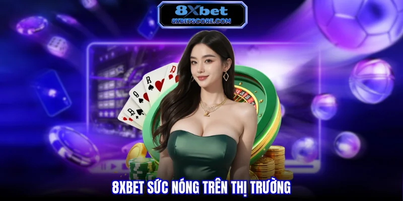 8XBET sức nóng trên thị trường