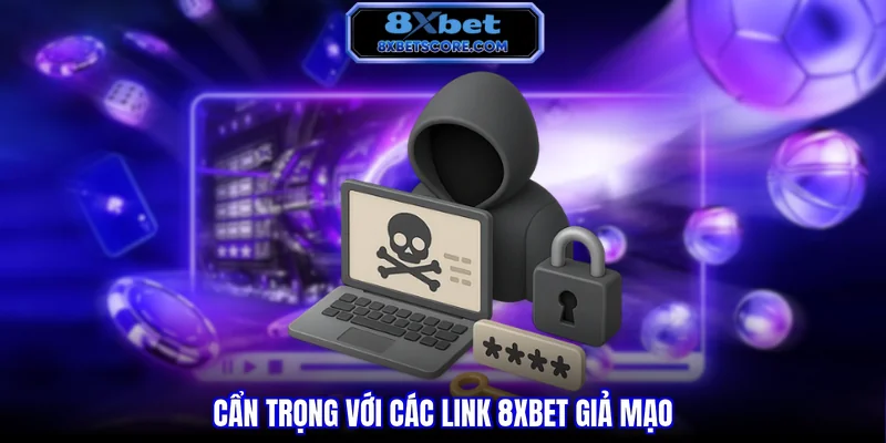 Cẩn trọng với các link 8XBET giả mạo
