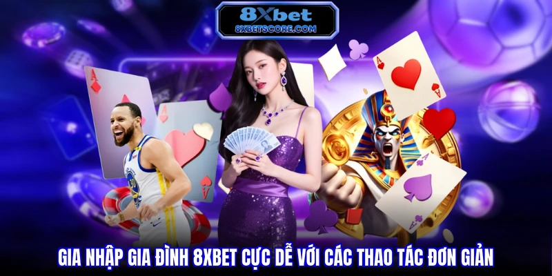 Gia nhập gia đình 8XBET cực dễ với các thao tác đơn giản