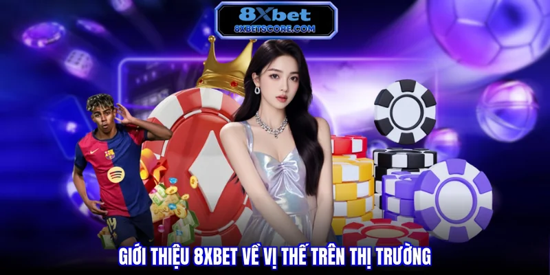 Giới thiệu 8XBET về vị thế trên thị trường